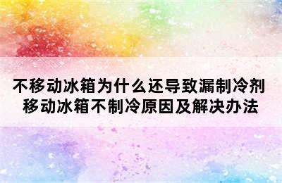 不移动冰箱为什么还导致漏制冷剂 移动冰箱不制冷原因及解决办法